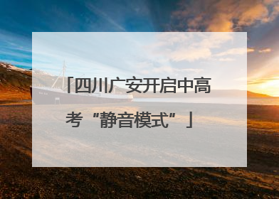 四川广安开启中高考“静音模式”