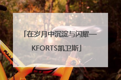 在岁月中沉淀与闪耀—KFORTS凯卫斯