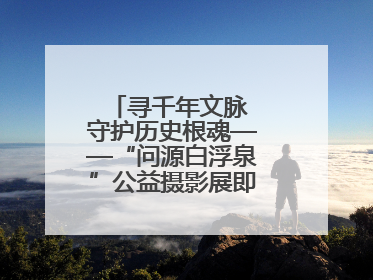 寻千年文脉 守护历史根魂——“问源白浮泉”公益摄影展即将落下帷幕