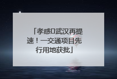 孝感⇋武汉再提速！一交通项目先行用地获批