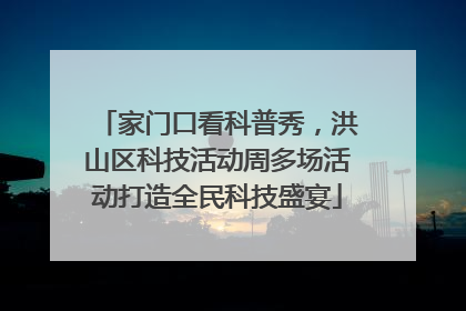 家门口看科普秀，洪山区科技活动周多场活动打造全民科技盛宴