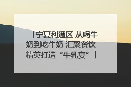 宁夏利通区 从喝牛奶到吃牛奶 汇聚餐饮精英打造“牛乳宴”