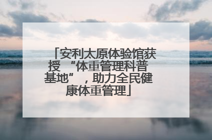安利太原体验馆获授 “体重管理科普基地”，助力全民健康体重管理