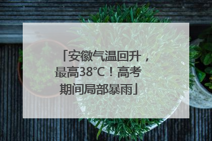 安徽气温回升，最高38℃！高考期间局部暴雨