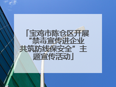 宝鸡市陈仓区开展“禁毒宣传进企业 共筑防线保安全”主题宣传活动