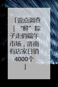 壹点调查｜“鲜”粽子走俏端午市场，济南有店家日销4000个