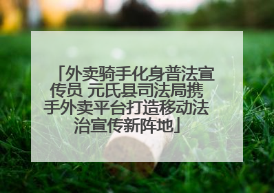 外卖骑手化身普法宣传员 元氏县司法局携手外卖平台打造移动法治宣传新阵地