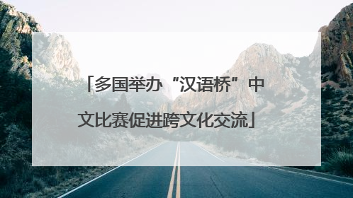 多国举办“汉语桥”中文比赛促进跨文化交流