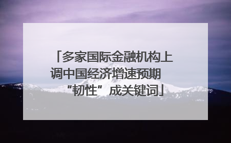 多家国际金融机构上调中国经济增速预期 “韧性”成关键词