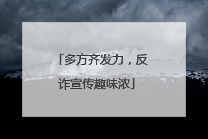 多方齐发力，反诈宣传趣味浓