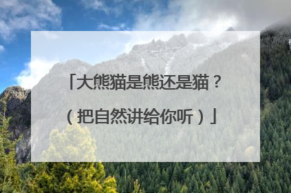 大熊猫是熊还是猫？（把自然讲给你听）