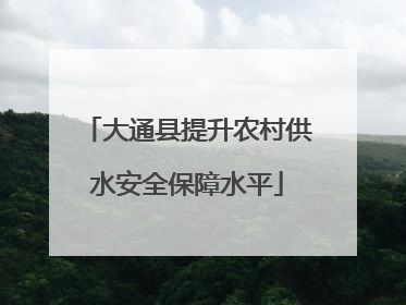 大通县提升农村供水安全保障水平