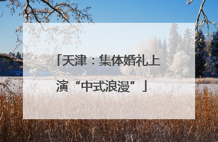 天津：集体婚礼上演“中式浪漫”
