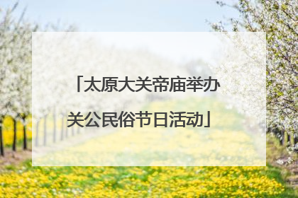 太原大关帝庙举办关公民俗节日活动