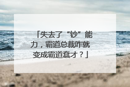 失去了“钞”能力，霸道总裁咋就变成霸道蠢才？