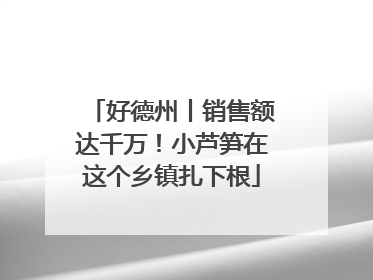 好德州丨销售额达千万！小芦笋在这个乡镇扎下根