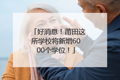好消息！莆田这所学校将新增6000个学位！