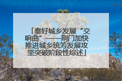 奏好城乡发展“交响曲”——荆门加快推进城乡统筹发展攻坚突破阶段性综述