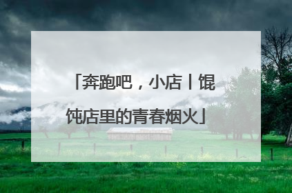 奔跑吧，小店丨馄饨店里的青春烟火