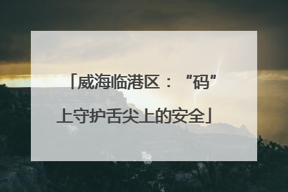 威海临港区：“码”上守护舌尖上的安全