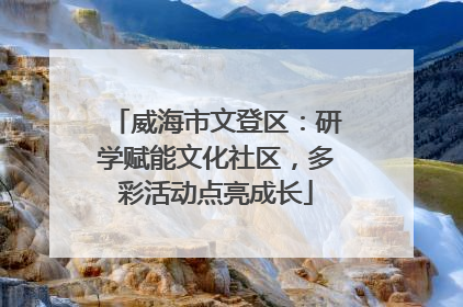 威海市文登区：研学赋能文化社区，多彩活动点亮成长