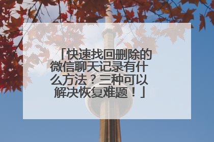 快速找回删除的微信聊天记录有什么方法？三种可以解决恢复难题！