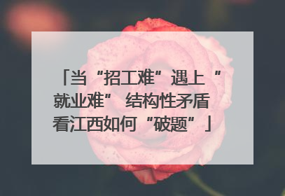 当“招工难”遇上“就业难” 结构性矛盾看江西如何“破题”