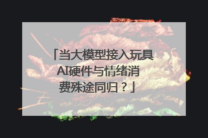 当大模型接入玩具 AI硬件与情绪消费殊途同归？
