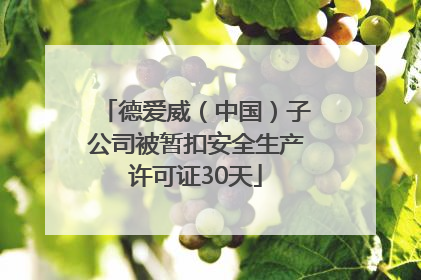 德爱威（中国）子公司被暂扣安全生产许可证30天
