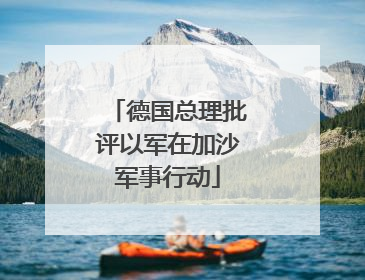 德国总理批评以军在加沙军事行动
