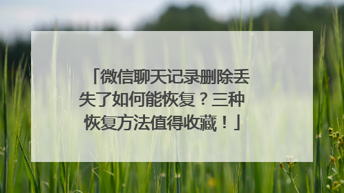 微信聊天记录删除丢失了如何能恢复？三种恢复方法值得收藏！