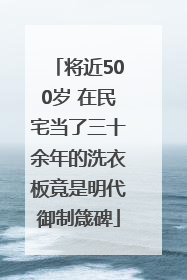 将近500岁 在民宅当了三十余年的洗衣板竟是明代御制箴碑
