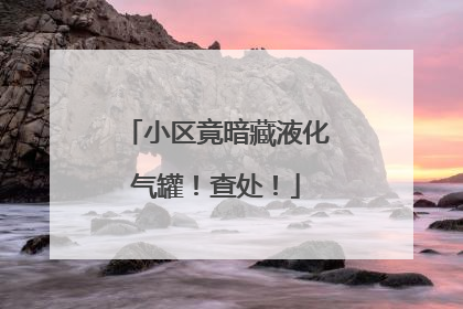 小区竟暗藏液化气罐！查处！