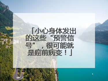 小心身体发出的这些“预警信号”，很可能就是癌前病变！