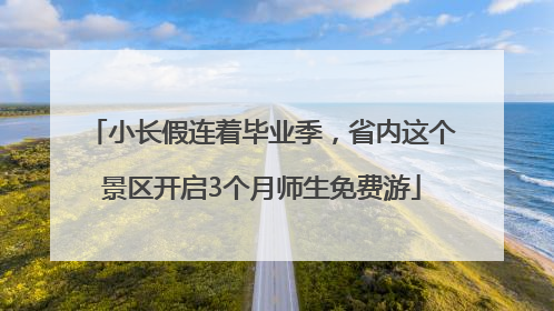 小长假连着毕业季，省内这个景区开启3个月师生免费游