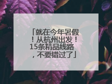 就在今年暑假！从杭州出发！15条精品线路，不要错过了