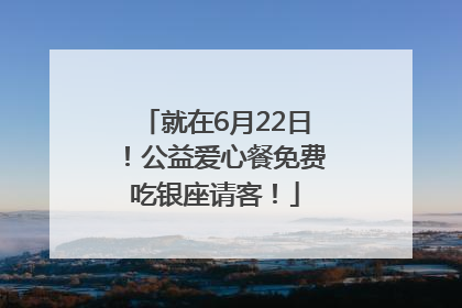 就在6月22日！公益爱心餐免费吃银座请客！