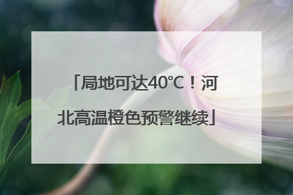 局地可达40℃！河北高温橙色预警继续