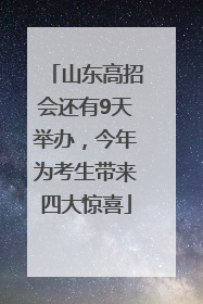 山东高招会还有9天举办，今年为考生带来四大惊喜