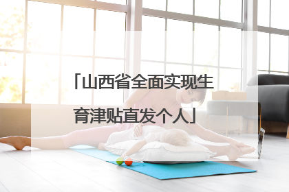 山西省全面实现生育津贴直发个人