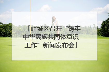 峄城区召开“铸牢中华民族共同体意识工作”新闻发布会