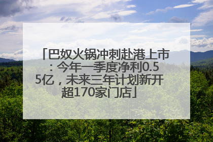 巴奴火锅冲刺赴港上市：今年一季度净利0.55亿，未来三年计划新开超170家门店