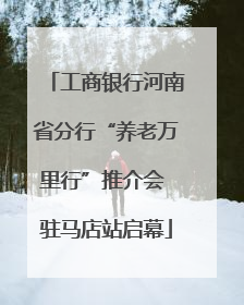 工商银行河南省分行“养老万里行”推介会 驻马店站启幕
