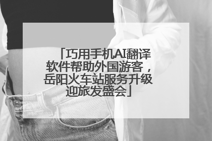 巧用手机AI翻译软件帮助外国游客，岳阳火车站服务升级迎旅发盛会