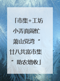 市集+工坊 小弄真闹忙 萧山党湾“廿八共富市集”助农增收