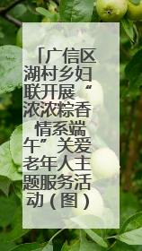 广信区湖村乡妇联开展“浓浓粽香 情系端午”关爱老年人主题服务活动（图）