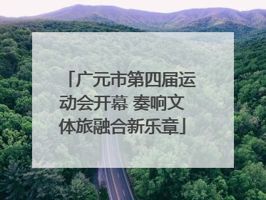 广元市第四届运动会开幕 奏响文体旅融合新乐章