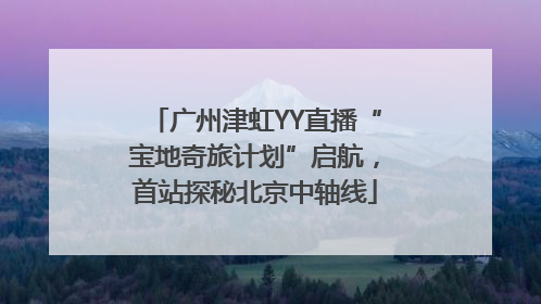 广州津虹YY直播“宝地奇旅计划”启航，首站探秘北京中轴线