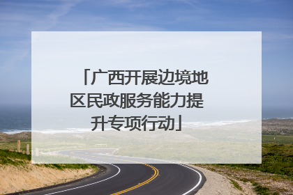 广西开展边境地区民政服务能力提升专项行动