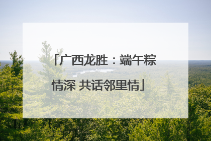 广西龙胜：端午粽情深 共话邻里情